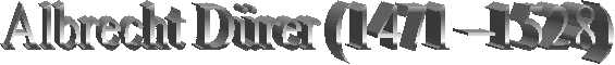 Albrecht Dürer (1471 –1528)
