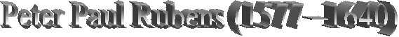 Peter Paul Rubens (1577 �1640) 