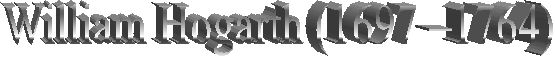 William Hogarth (1697 �1764) 
